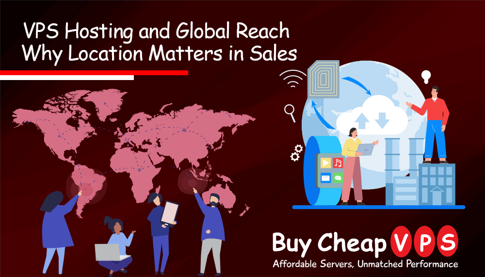 VPS Hosting and Global Reach: Why Location Matters in Sales